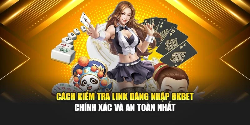Cách Kiểm Tra Link Đăng Nhập 8kbet Chính Xác Và An Toàn Nhất