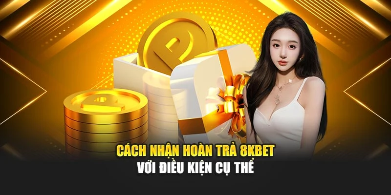 Cách nhận hoàn trả 8KBet với điều kiện cụ thể