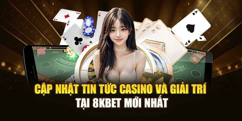 Cập nhật tin tức casino và giải trí tại 8KBET mới nhất