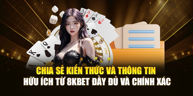 Chia sẻ kiến thức và thông tin hữu ích từ 8KBET đầy đủ và chính xác