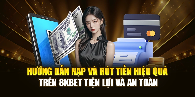 Hướng dẫn nạp và rút tiền hiệu quả trên 8KBET tiện lợi và an toàn