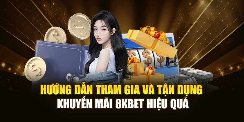 Hướng dẫn tham gia và tận dụng khuyến mãi 8KBET hiệu quả