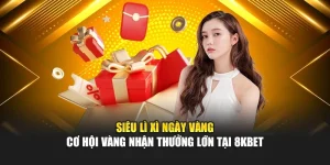 Siêu Lì Xì Ngày Vàng Cơ Hội Vàng Nhận Thưởng Lớn Tại 8kbet