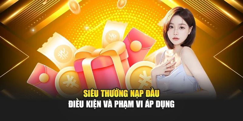 Siêu thưởng nạp đầu - Điều kiện và phạm vi áp dụng