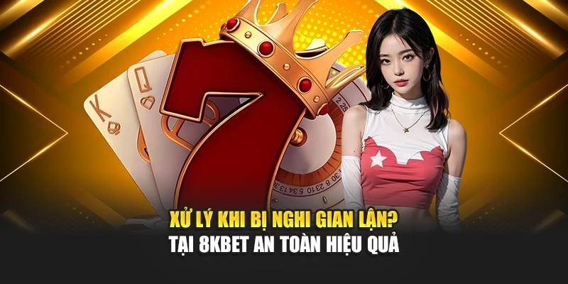 Xử Lý Khi Bị Nghi Gian Lận? Tại 8kbet An Toàn Hiệu Quả